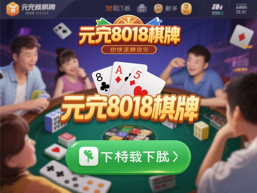 开元8018棋牌所有版本下载与特色功能全面解析 (开元8018棋牌全版本下载指南及特色功能深度解析）
